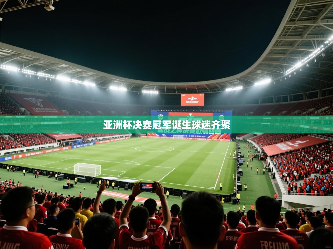 亚洲杯决赛冠军诞生球迷齐聚