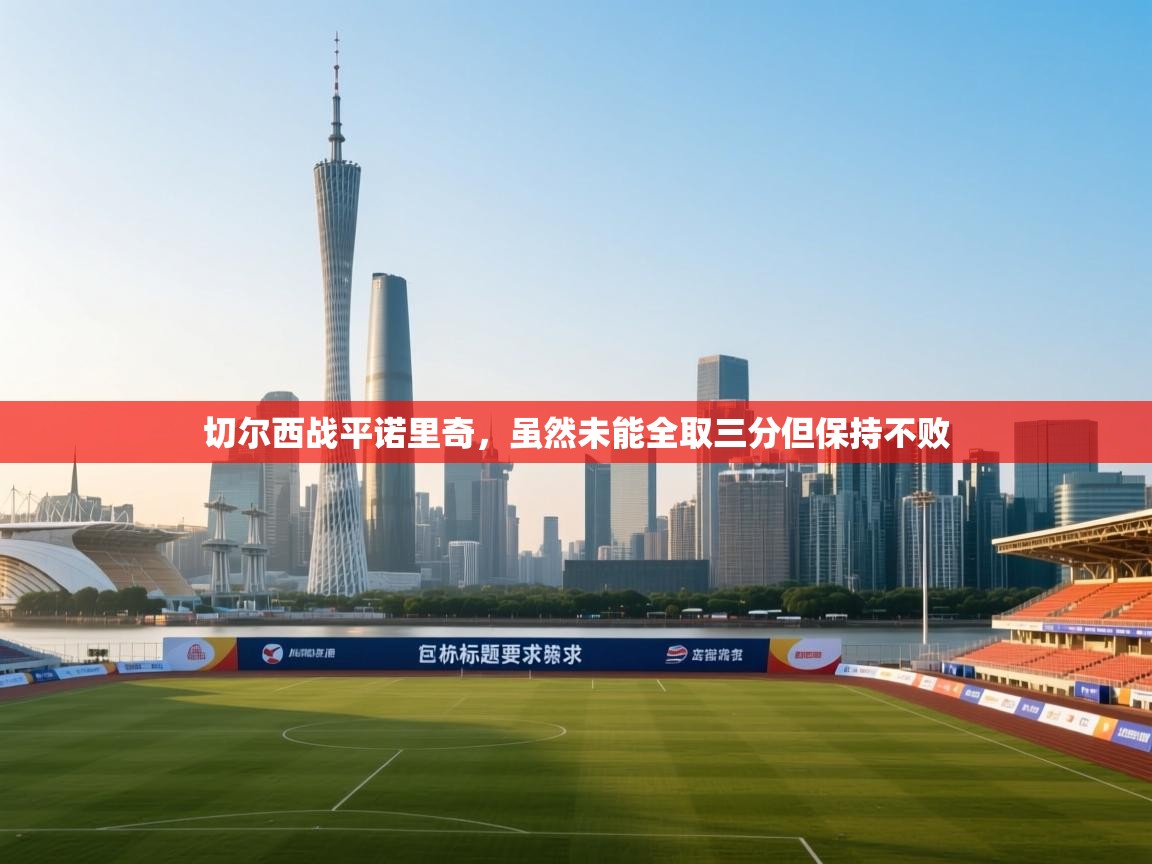 切尔西战平诺里奇，虽然未能全取三分但保持不败