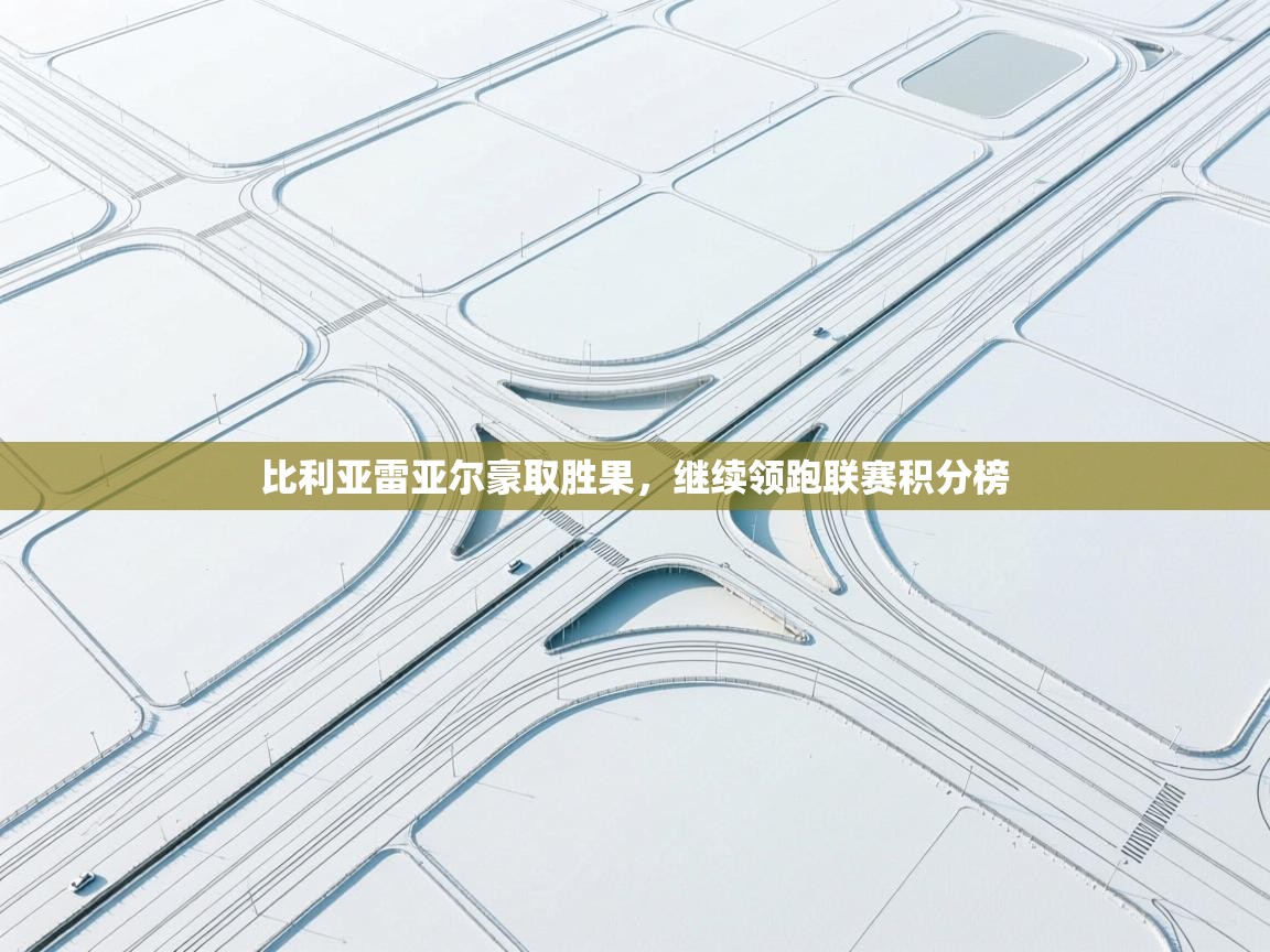 比利亚雷亚尔豪取胜果，继续领跑联赛积分榜