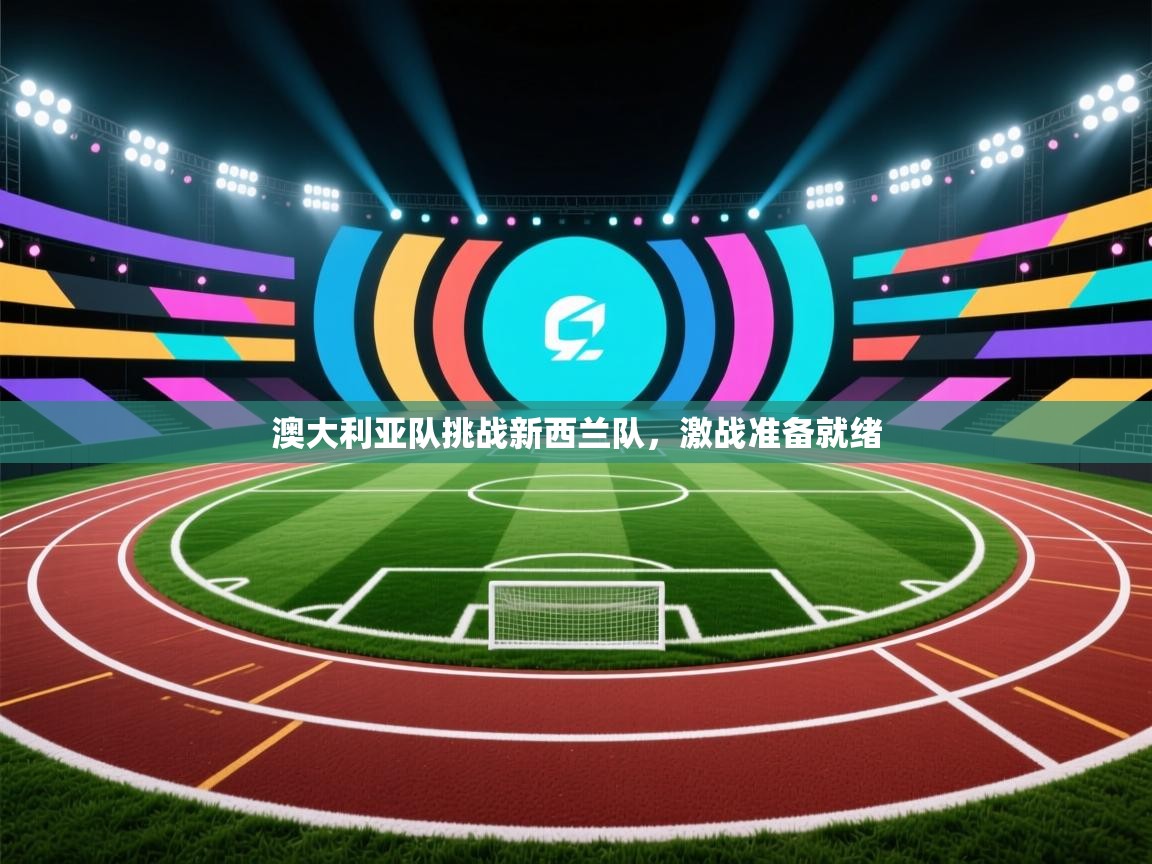 澳大利亚队挑战新西兰队，激战准备就绪