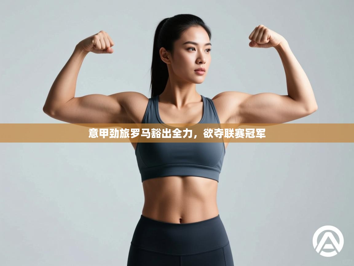 意甲劲旅罗马豁出全力，欲夺联赛冠军