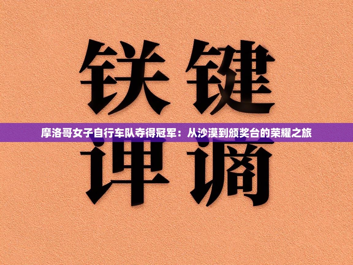 摩洛哥女子自行车队夺得冠军：从沙漠到颁奖台的荣耀之旅