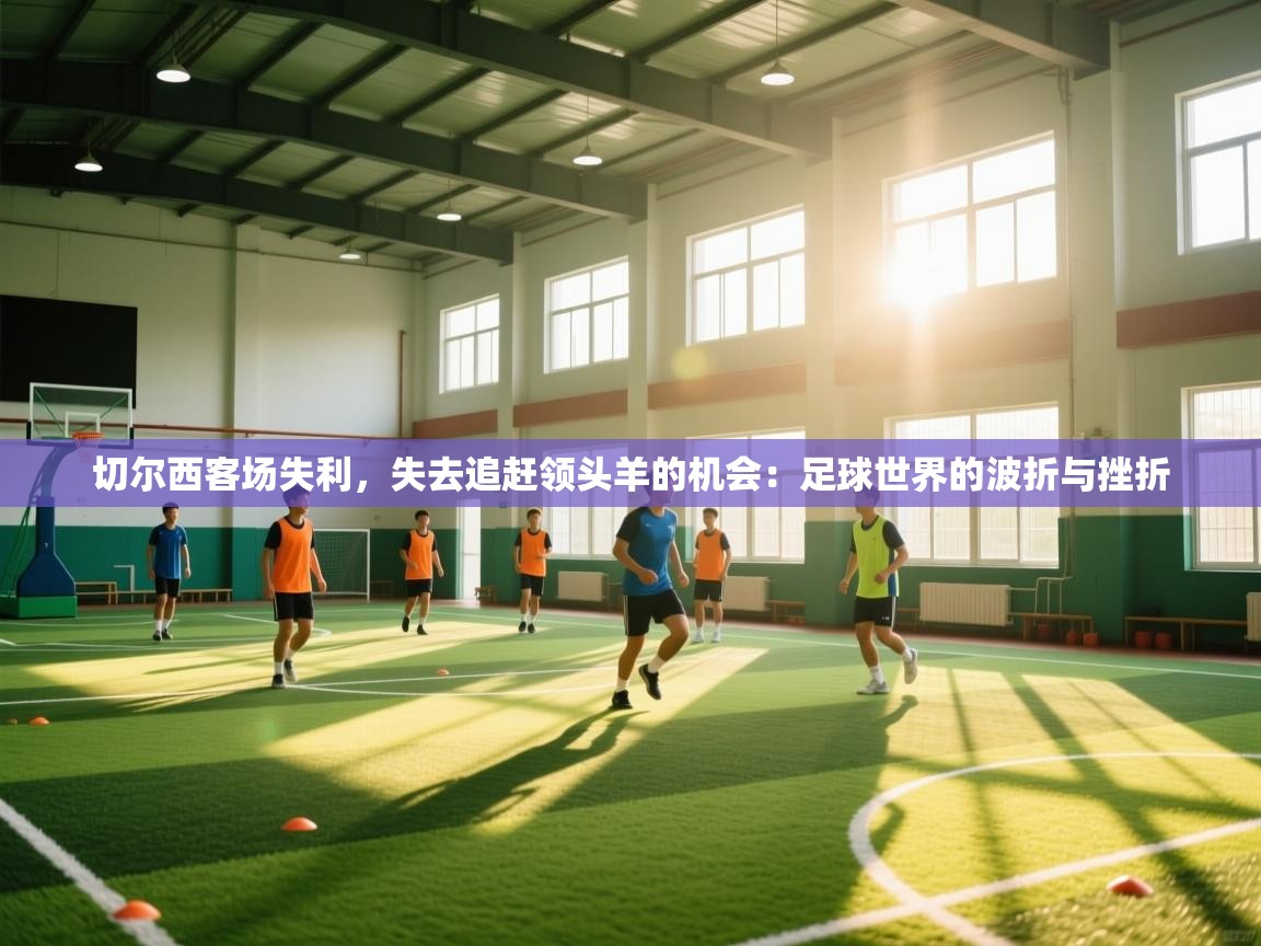 切尔西客场失利，失去追赶领头羊的机会：足球世界的波折与挫折