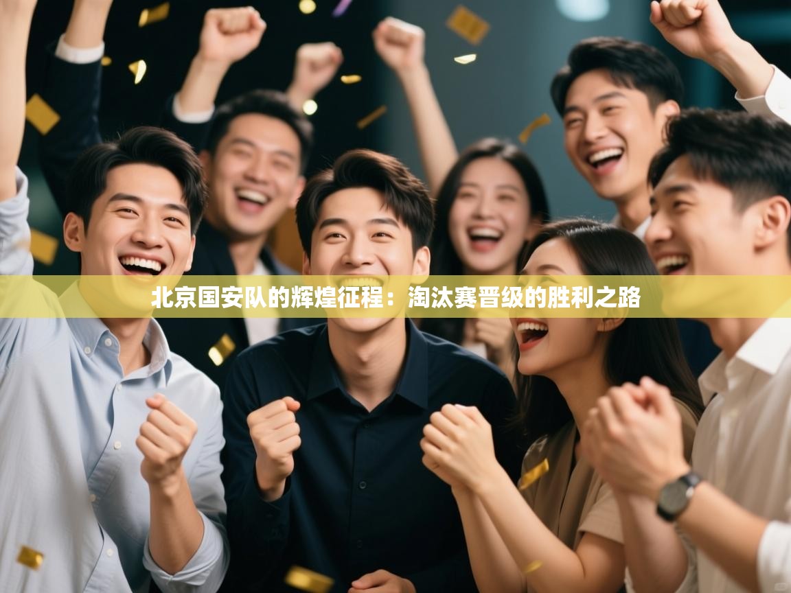 北京国安队的辉煌征程：淘汰赛晋级的胜利之路