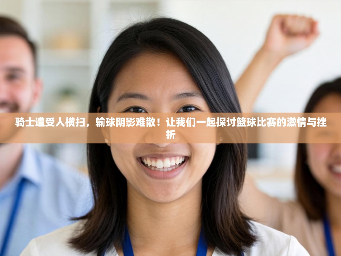 骑士遭受人横扫，输球阴影难散！让我们一起探讨篮球比赛的激情与挫折